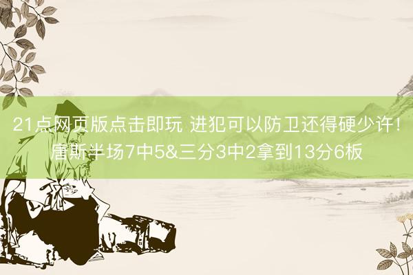 21点网页版点击即玩 进犯可以防卫还得硬少许！唐斯半场7中5&三分3中2拿到13分6板