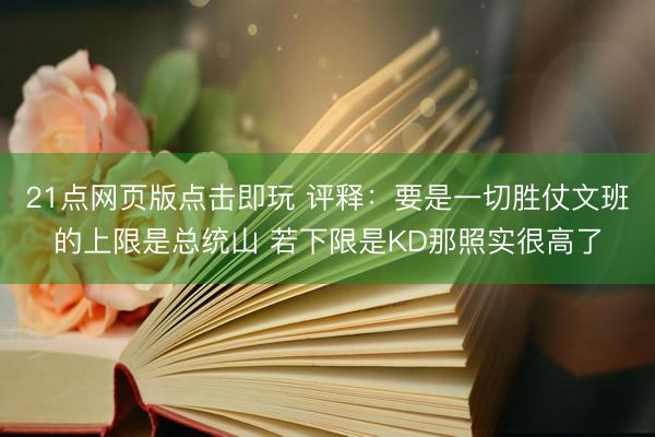 21点网页版点击即玩 评释：要是一切胜仗文班的上限是总统山 若下限是KD那照实很高了