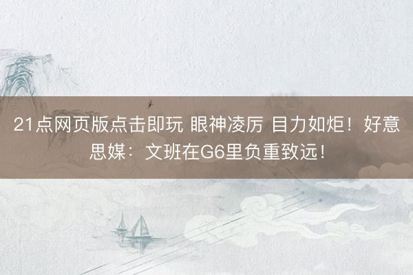 21点网页版点击即玩 眼神凌厉 目力如炬！好意思媒：文班在G6里负重致远！