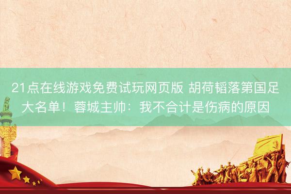 21点在线游戏免费试玩网页版 胡荷韬落第国足大名单！蓉城主帅：我不合计是伤病的原因