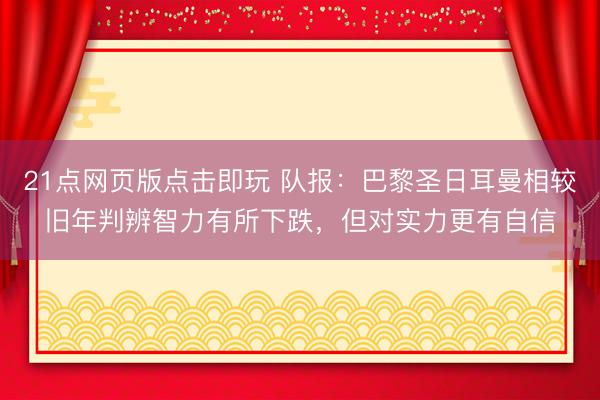 21点网页版点击即玩 队报：巴黎圣日耳曼相较旧年判辨智力有所下跌，但对实力更有自信