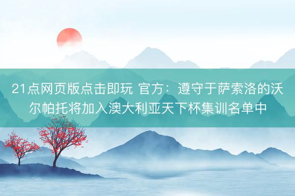 21点网页版点击即玩 官方：遵守于萨索洛的沃尔帕托将加入澳大利亚天下杯集训名单中