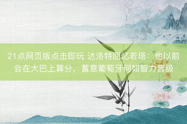21点网页版点击即玩 达洛特回忆若塔:他以前会在大巴上算分,蓄意葡萄牙何如智力晋级