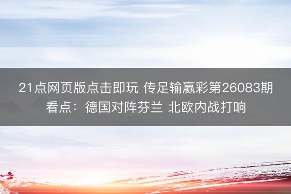 21点网页版点击即玩 传足输赢彩第26083期看点：德国对阵芬兰 北欧内战打响