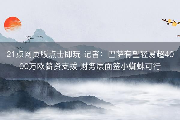 21点网页版点击即玩 记者：巴萨有望轻易超4000万欧薪资支拨 财务层面签小蜘蛛可行