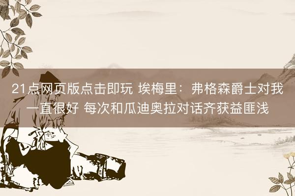 21点网页版点击即玩 埃梅里：弗格森爵士对我一直很好 每次和瓜迪奥拉对话齐获益匪浅