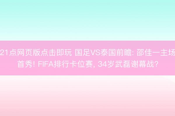 21点网页版点击即玩 国足VS泰国前瞻: 邵佳一主场首秀! FIFA排行卡位赛， 34岁武磊谢幕战?