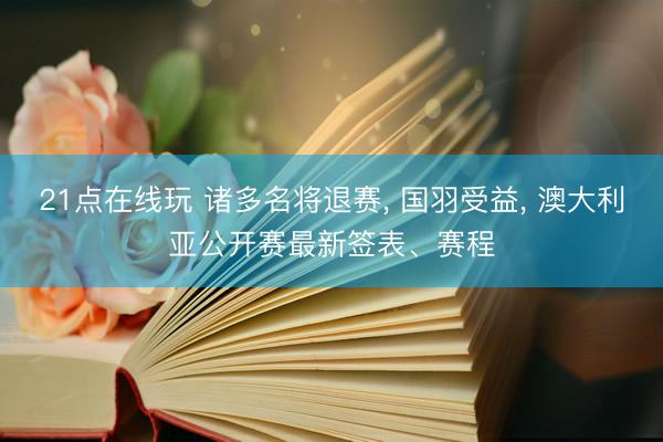 21点在线玩 诸多名将退赛， 国羽受益， 澳大利亚公开赛最新签表、赛程