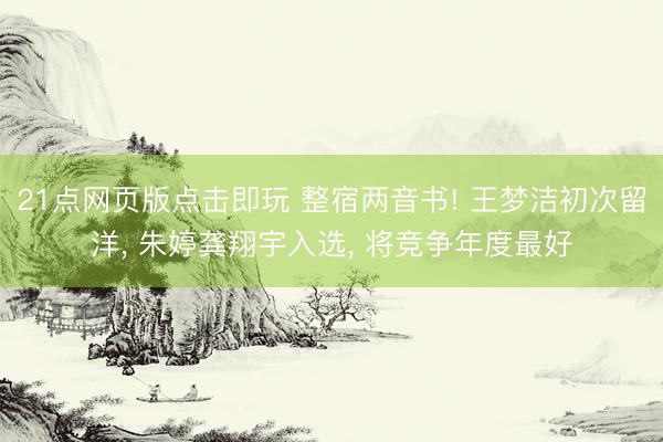 21点网页版点击即玩 整宿两音书! 王梦洁初次留洋， 朱婷龚翔宇入选， 将竞争年度最好