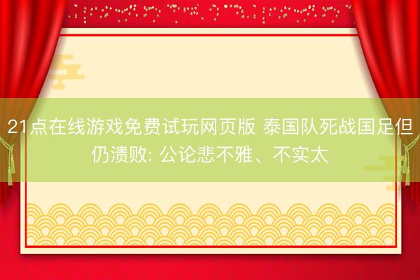 21点在线游戏免费试玩网页版 泰国队死战国足但仍溃败: 公论悲不雅、不实太