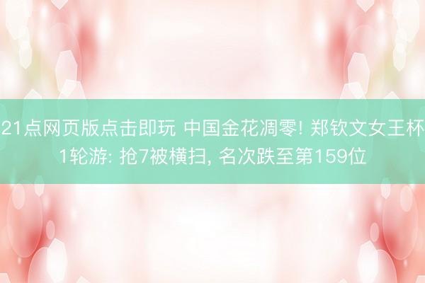 21点网页版点击即玩 中国金花凋零! 郑钦文女王杯1轮游: 抢7被横扫， 名次跌至第159位