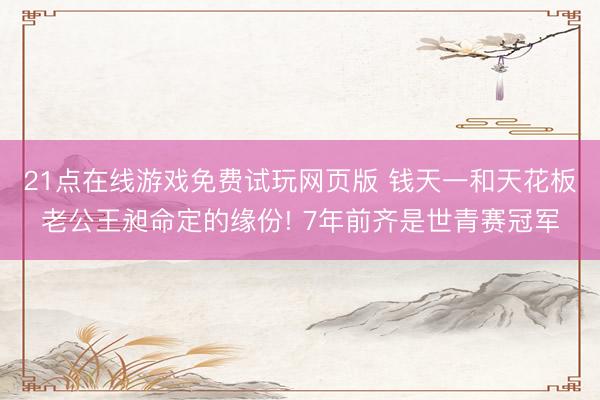 21点在线游戏免费试玩网页版 钱天一和天花板老公王昶命定的缘份! 7年前齐是世青赛冠军