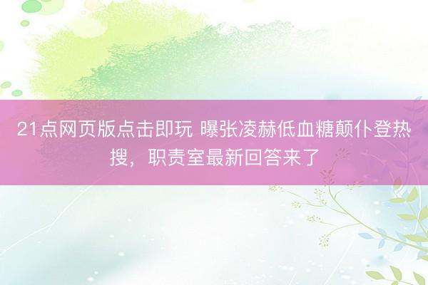 21点网页版点击即玩 曝张凌赫低血糖颠仆登热搜，职责室最新回答来了