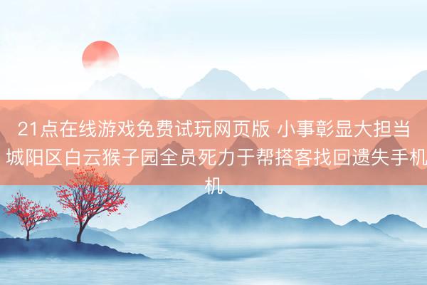 21点在线游戏免费试玩网页版 小事彰显大担当 城阳区白云猴子园全员死力于帮搭客找回遗失手机