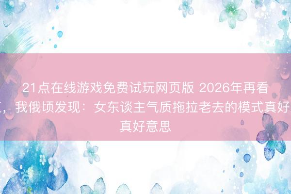 21点在线游戏免费试玩网页版 2026年再看陈红，我俄顷发现：女东谈主气质拖拉老去的模式真好意思