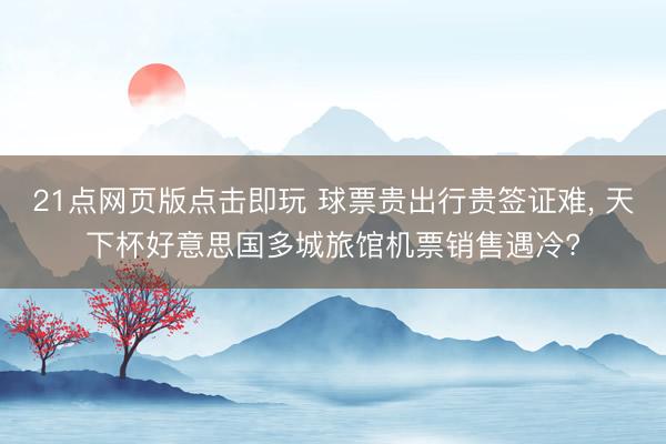 21点网页版点击即玩 球票贵出行贵签证难， 天下杯好意思国多城旅馆机票销售遇冷?