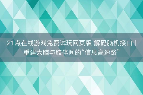 21点在线游戏免费试玩网页版 解码脑机接口丨重建大脑与肢体间的“信息高速路”
