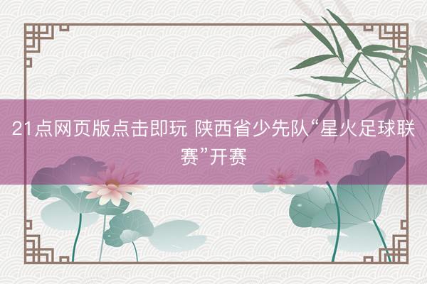 21点网页版点击即玩 陕西省少先队“星火足球联赛”开赛