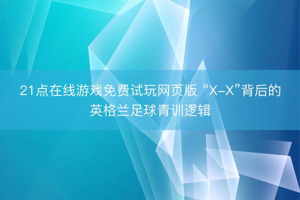21点在线游戏免费试玩网页版 “X-X”背后的英格兰足球青训逻辑