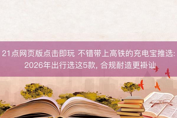 21点网页版点击即玩 不错带上高铁的充电宝推选: 2026年出行选这5款， 合规耐造更褂讪