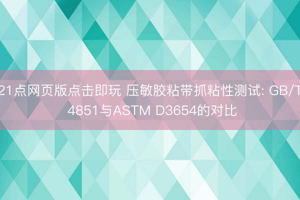 21点网页版点击即玩 压敏胶粘带抓粘性测试: GB/T 4851与ASTM D3654的对比