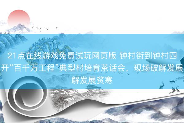 21点在线游戏免费试玩网页版 钟村街到钟村四村召开“百千万工程”典型村培育茶话会，现场破解发展贫寒