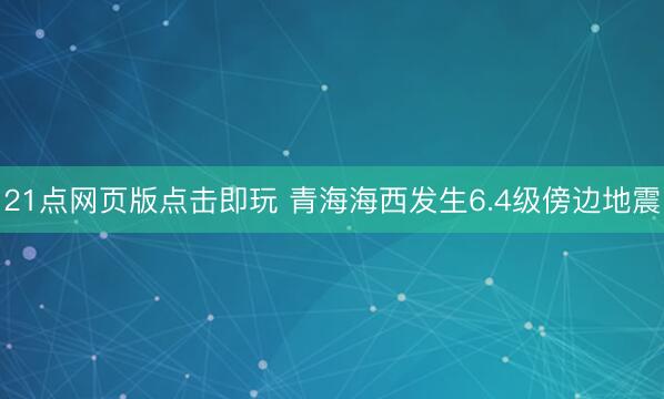 21点网页版点击即玩 青海海西发生6.4级傍边地震