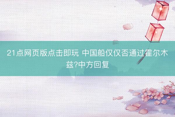 21点网页版点击即玩 中国船仅仅否通过霍尔木兹?中方回复