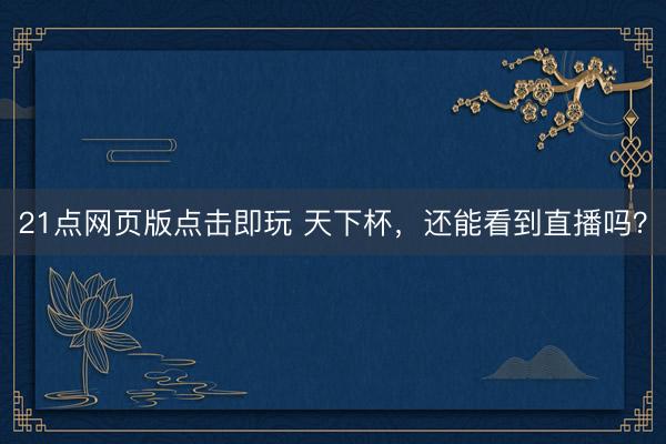 21点网页版点击即玩 天下杯,还能看到直播吗?