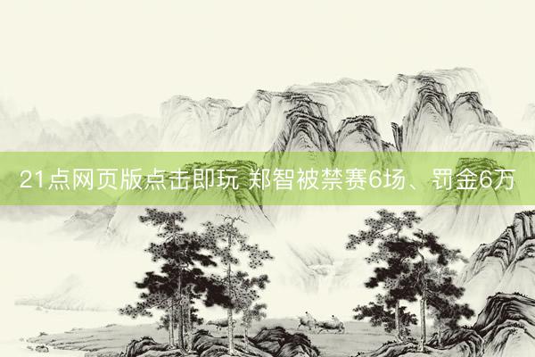21点网页版点击即玩 郑智被禁赛6场、罚金6万