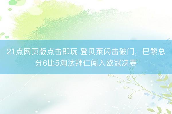 21点网页版点击即玩 登贝莱闪击破门,巴黎总分6比5淘汰拜仁闯入欧冠决赛