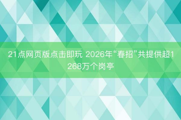 21点网页版点击即玩 2026年“春招”共提供超1268万个岗亭