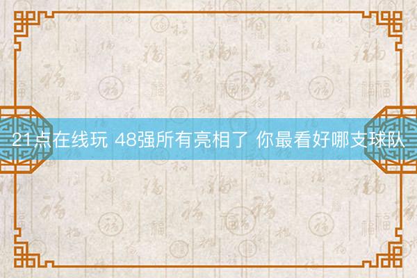 21点在线玩 48强所有亮相了 你最看好哪支球队